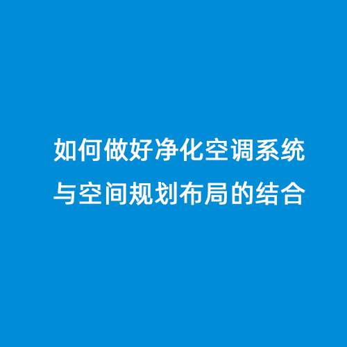 如何做好凈化空調系統與空間規劃布局的結合 如何做好凈化空調系統與空間規劃布局的結合